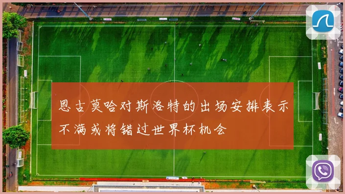 恩古莫哈对斯洛特的出场安排表示不满或将错过世界杯机会