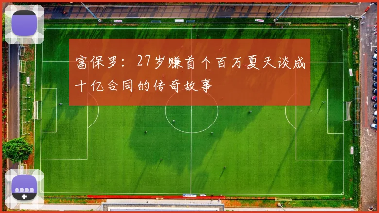 富保罗：27岁赚首个百万夏天谈成十亿合同的传奇故事