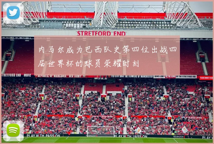 内马尔成为巴西队史第四位出战四届世界杯的球员荣耀时刻