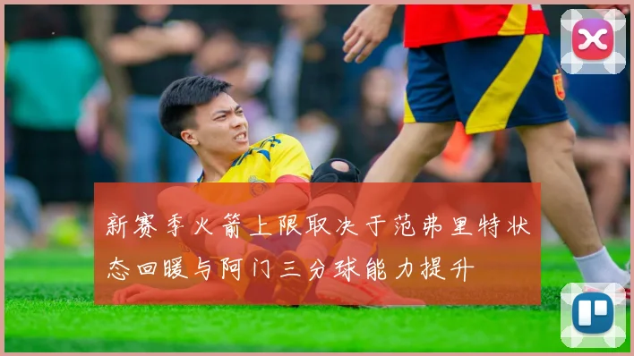 新赛季火箭上限取决于范弗里特状态回暖与阿门三分球能力提升