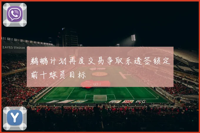 鹈鹕计划再度交易争取乐透签锁定前十球员目标